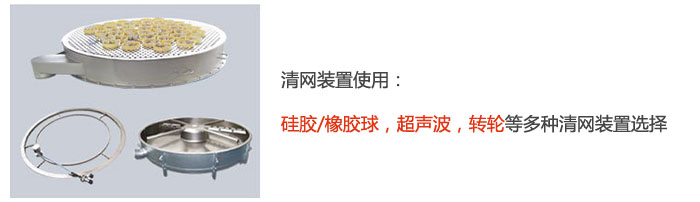 搖擺篩清網(wǎng)裝置使用：硅膠/橡膠球，超聲波，轉(zhuǎn)輪等多種清網(wǎng)裝置選擇。