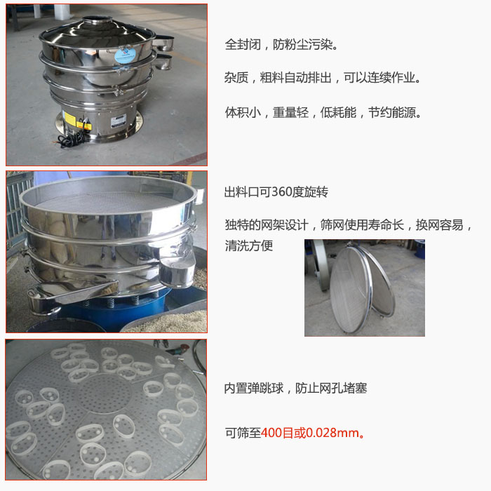800型全不銹鋼振動(dòng)篩特點(diǎn)：全封閉，放粉塵污染。雜質(zhì)，粗料自動(dòng)排出可以連續(xù)作業(yè)。出料口可360度旋轉(zhuǎn)，獨(dú)特的網(wǎng)架設(shè)計(jì)篩網(wǎng)使用壽命長(zhǎng)換網(wǎng)容易清洗方便。內(nèi)置彈跳球，防止網(wǎng)孔堵塞?？珊Y至400目或0。028mm。雜質(zhì)粗料自動(dòng)排出，可以連續(xù)作業(yè)，體積小，重量輕，低耗能，節(jié)約能源。